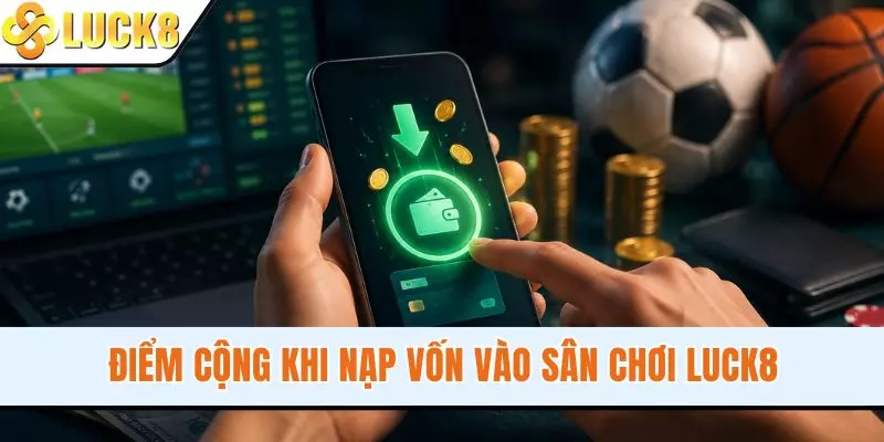 Điểm cộng khi nạp vốn vào sân chơi LUCK8